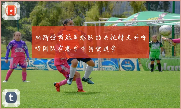 纳斯强调冠军球队的共性特点并呼吁团队在赛季中持续进步
