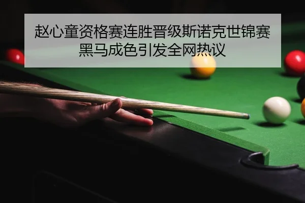 赵心童资格赛连胜晋级斯诺克世锦赛 黑马成色引发全网热议