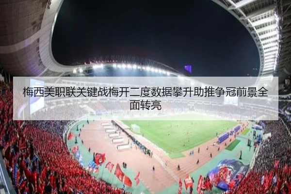 梅西美职联关键战梅开二度数据攀升助推争冠前景全面转亮