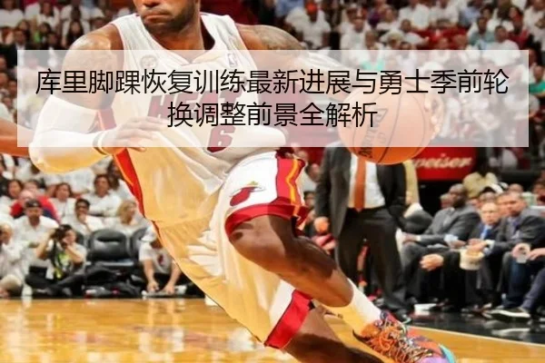 库里脚踝恢复训练最新进展与勇士季前轮换调整前景全解析